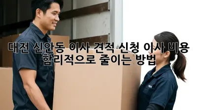 대전 신안동 이사 견적 신청: 이사 비용 합리적으로 줄이는 방법!