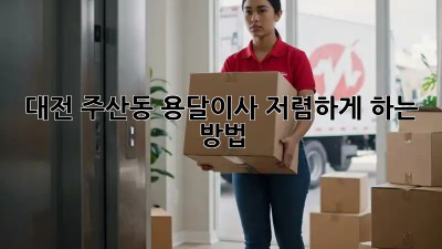 대전 주산동 용달이사 저렴하게 하는 방법!