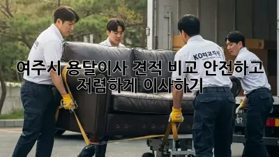 여주시 용달이사 견적 비교: 안전하고 저렴하게 이사하기!