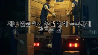 제주 원룸 이사, 용달 업체 똑똑하게 고르는 법!
