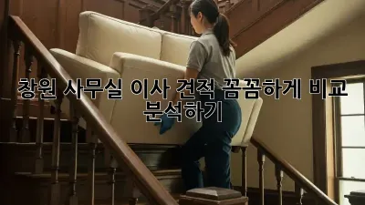 창원 사무실 이사 견적, 꼼꼼하게 비교 분석하기!